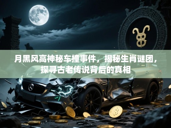 月黑风高神秘车撞事件,揭秘生肖谜团,探寻古老传说背后的真相 月黑风高神秘车撞事件,揭秘生肖谜团,探寻古老传说背后的真相