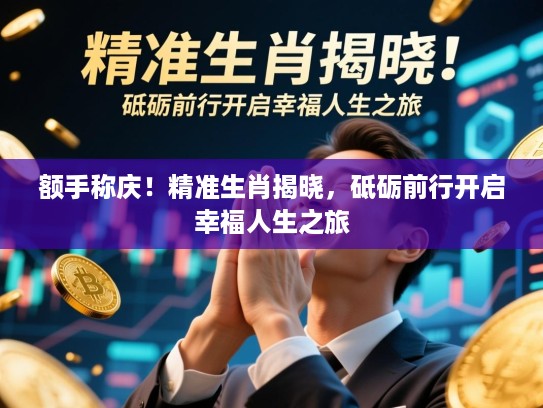 额手称庆！精准生肖揭晓，砥砺前行开启幸福人生之旅