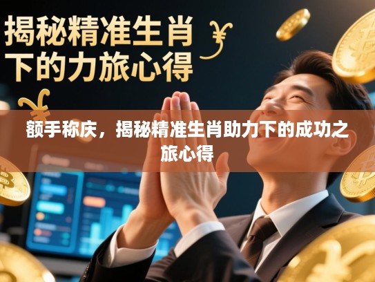 额手称庆，揭秘精准生肖助力下的成功之旅心得
