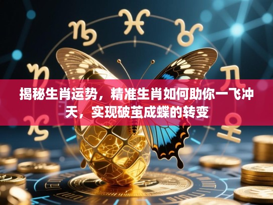 揭秘生肖运势,精准生肖如何助你一飞冲天,实现破茧成蝶的转变 揭秘生肖运势,精准生肖如何助你一飞冲天,实现破茧成蝶的转变