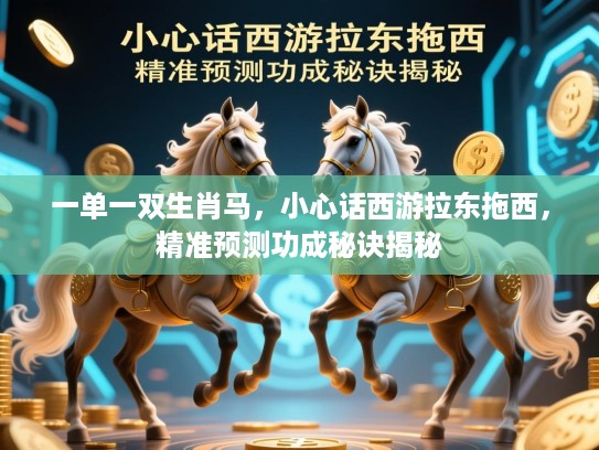 一单一双生肖马，小心话西游拉东拖西，精准预测功成秘诀揭秘