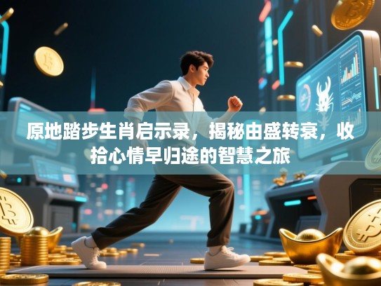 原地踏步生肖启示录，揭秘由盛转衰，收拾心情早归途的智慧之旅