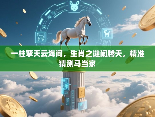 一柱擎天云海间，生肖之谜闹腾天，精准猜测马当家