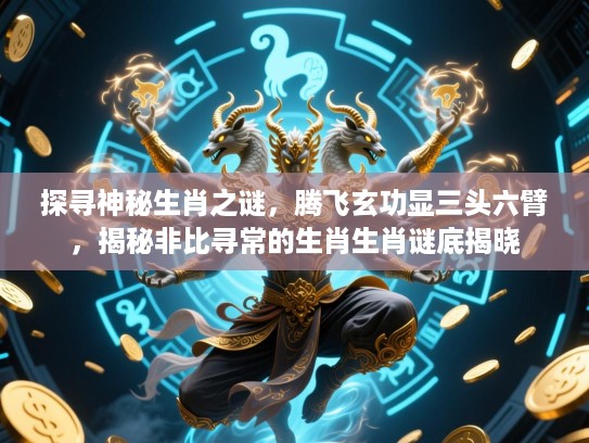 探寻神秘生肖之谜，腾飞玄功显三头六臂，揭秘非比寻常的生肖生肖谜底揭晓