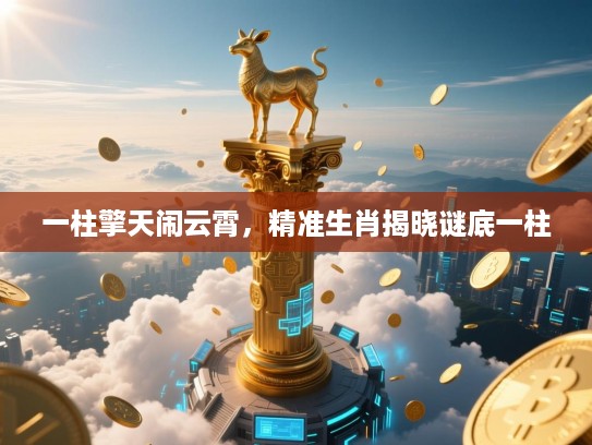 一柱擎天闹云霄，精准生肖揭晓谜底一柱