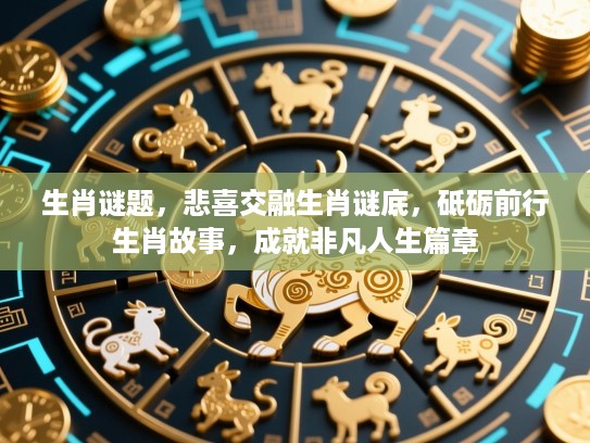 生肖谜题，悲喜交融生肖谜底，砥砺前行生肖故事，成就非凡人生篇章