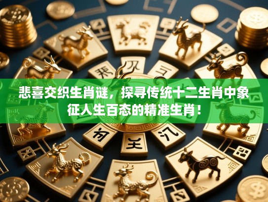 悲喜交织生肖谜，探寻传统十二生肖中象征人生百态的精准生肖！