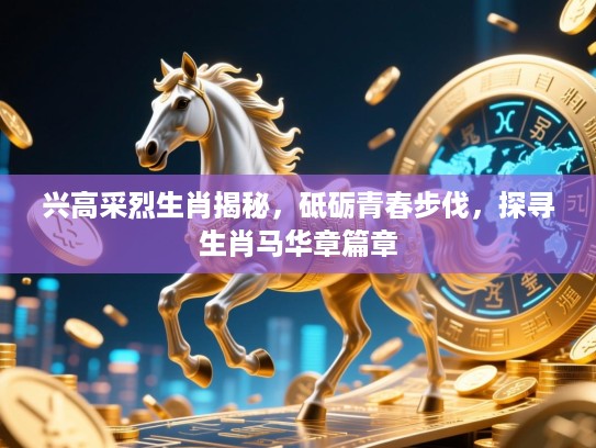 兴高采烈生肖揭秘，砥砺青春步伐，探寻生肖马华章篇章