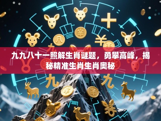 九九八十一照解生肖谜题，勇攀高峰，揭秘精准生肖生肖奥秘
