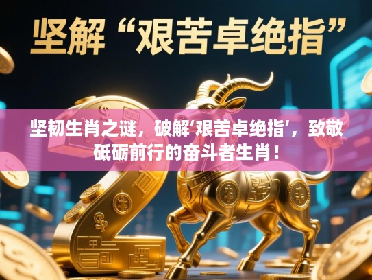 坚韧生肖之谜，破解‘艰苦卓绝指’，致敬砥砺前行的奋斗者生肖！