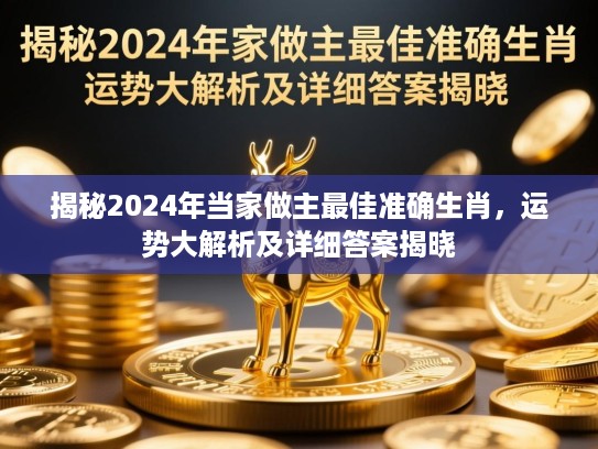 揭秘2024年当家做主最佳准确生肖，运势大解析及详细答案揭晓
