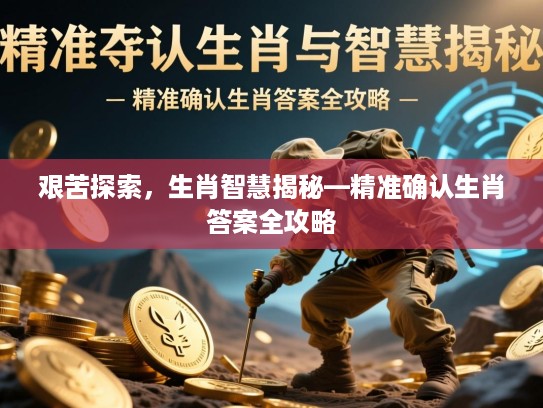 艰苦探索，生肖智慧揭秘—精准确认生肖答案全攻略