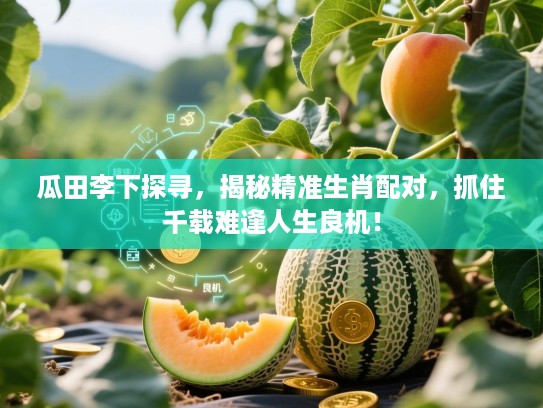 瓜田李下探寻，揭秘精准生肖配对，抓住千载难逢人生良机！