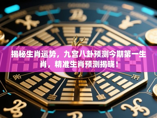 揭秘生肖运势，九宫八卦预测今期第一生肖，精准生肖预测揭晓！