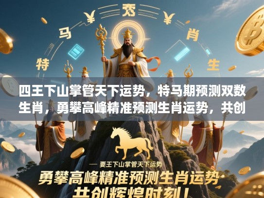四王下山掌管天下运势，特马期预测双数生肖，勇攀高峰精准预测生肖运势，共创辉煌时刻！