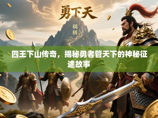 四王下山传奇，揭秘勇者管天下的神秘征途故事