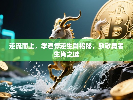 逆流而上，孝道悖逆生肖揭秘，致敬勇者生肖之谜