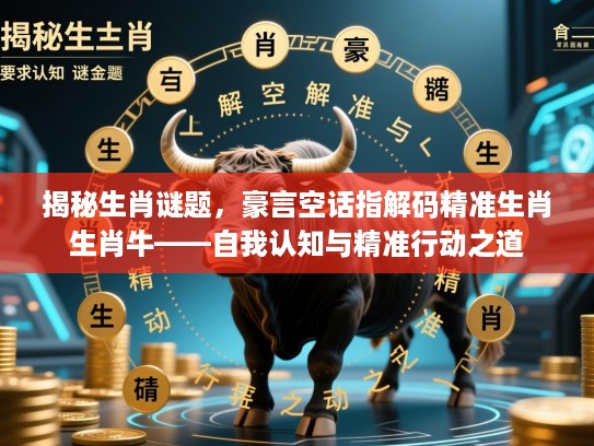 揭秘生肖谜题，豪言空话指解码精准生肖生肖牛——自我认知与精准行动之道