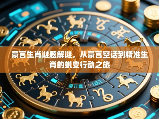 豪言生肖谜题解谜，从豪言空话到精准生肖的蜕变行动之旅