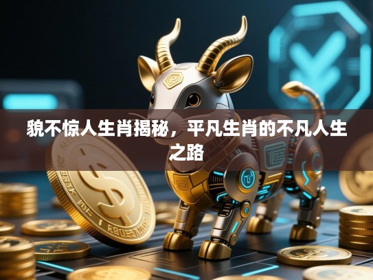 貌不惊人生肖揭秘，平凡生肖的不凡人生之路