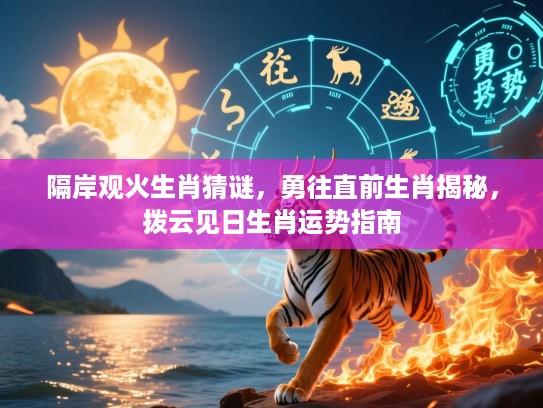 隔岸观火生肖猜谜，勇往直前生肖揭秘，拨云见日生肖运势指南