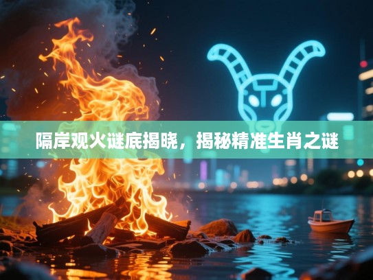 隔岸观火谜底揭晓，揭秘精准生肖之谜