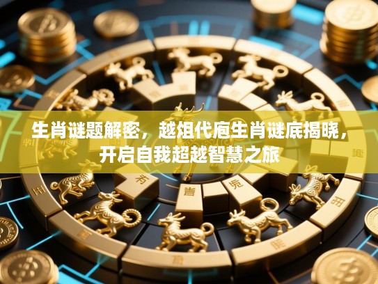 生肖谜题解密，越俎代庖生肖谜底揭晓，开启自我超越智慧之旅
