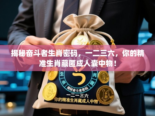 揭秘奋斗者生肖密码，一二三六，你的精准生肖藏匿成人囊中物！
