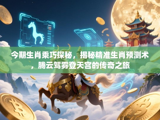 今期生肖乘巧探秘,揭秘精准生肖预测术,腾云驾雾登天宫的传奇之旅 今期生肖乘巧探秘,揭秘精准生肖预测术,腾云驾雾登天宫的传奇之旅