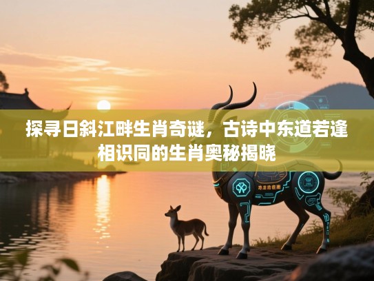 探寻日斜江畔生肖奇谜，古诗中东道若逢相识同的生肖奥秘揭晓