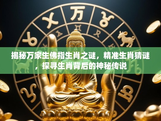 揭秘万家生佛指生肖之谜，精准生肖猜谜，探寻生肖背后的神秘传说