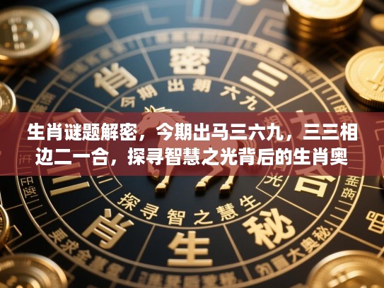 生肖谜题解密，今期出马三六九，三三相边二一合，探寻智慧之光背后的生肖奥秘