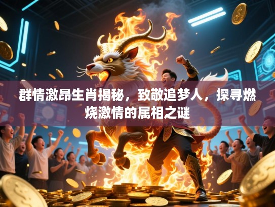 群情激昂生肖揭秘，致敬追梦人，探寻燃烧激情的属相之谜