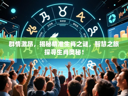 群情激昂，揭秘精准生肖之谜，智慧之旅探寻生肖奥秘！