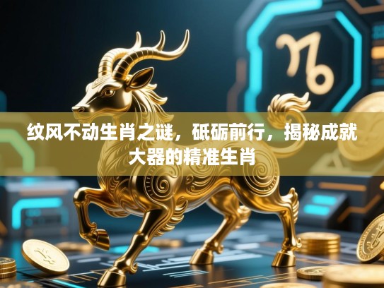 纹风不动生肖之谜，砥砺前行，揭秘成就大器的精准生肖