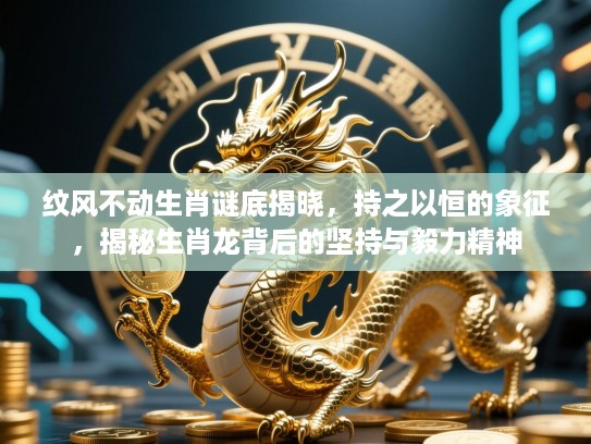 纹风不动生肖谜底揭晓，持之以恒的象征，揭秘生肖龙背后的坚持与毅力精神