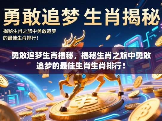 勇敢追梦生肖揭秘，揭秘生肖之旅中勇敢追梦的最佳生肖生肖排行！