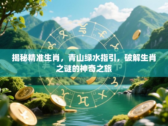 揭秘精准生肖，青山绿水指引，破解生肖之谜的神奇之旅