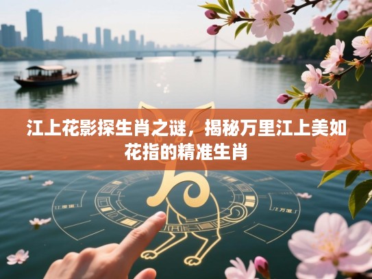 江上花影探生肖之谜，揭秘万里江上美如花指的精准生肖