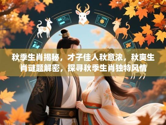 秋季生肖揭秘,才子佳人秋意浓,秋爽生肖谜题解密,探寻秋季生肖独特风情 秋季生肖揭秘,才子佳人秋意浓,秋爽生肖谜题解密,探寻秋季生肖独特风情