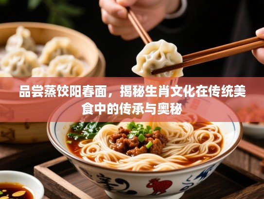 品尝蒸饺阳春面，揭秘生肖文化在传统美食中的传承与奥秘