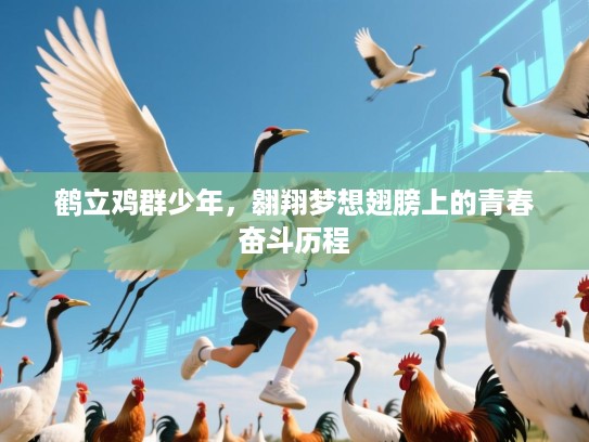 鹤立鸡群少年，翱翔梦想翅膀上的青春奋斗历程