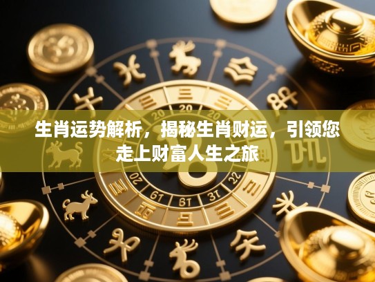 生肖运势解析，揭秘生肖财运，引领您走上财富人生之旅