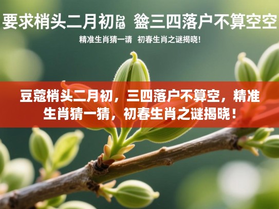 豆蔻梢头二月初，三四落户不算空，精准生肖猜一猜，初春生肖之谜揭晓！