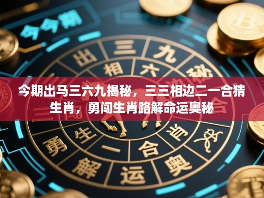 今期出马三六九揭秘，三三相边二一合猜生肖，勇闯生肖路解命运奥秘