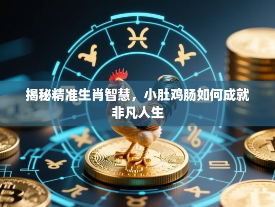 揭秘精准生肖智慧，小肚鸡肠如何成就非凡人生