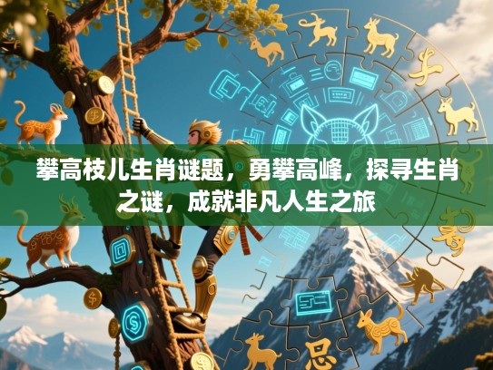 攀高枝儿生肖谜题，勇攀高峰，探寻生肖之谜，成就非凡人生之旅