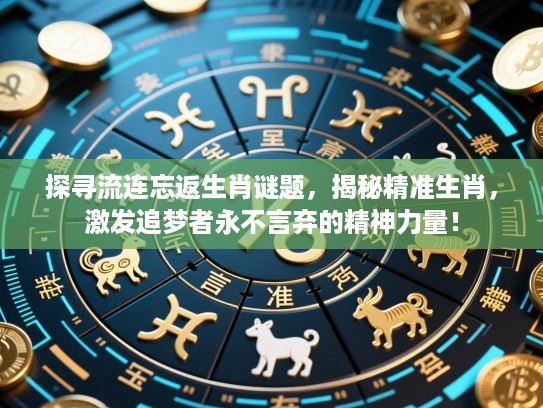 探寻流连忘返生肖谜题，揭秘精准生肖，激发追梦者永不言弃的精神力量！