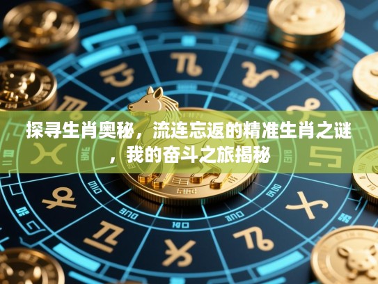 探寻生肖奥秘，流连忘返的精准生肖之谜，我的奋斗之旅揭秘