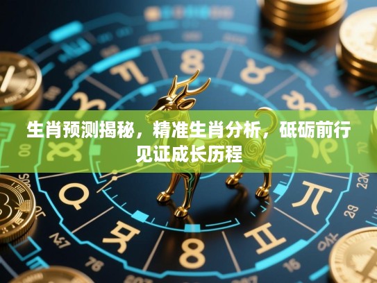 生肖预测揭秘，精准生肖分析，砥砺前行见证成长历程